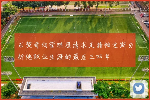 东契奇向管理层请求支持帕金斯分析他职业生涯的最后三四年
