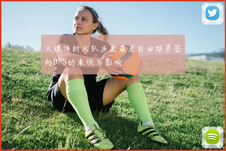 火媒评析火队历史最差自由球员签约DFS的表现与影响