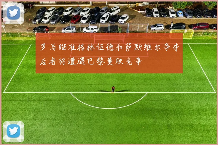 罗马瞄准格林伍德和萨默维尔争夺后者将遭遇巴黎曼联竞争
