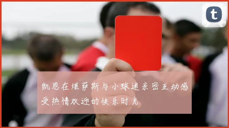 凯恩在堪萨斯与小球迷亲密互动感受热情欢迎的快乐时光
