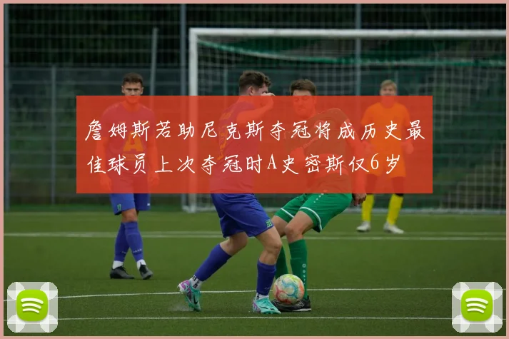 詹姆斯若助尼克斯夺冠将成历史最佳球员上次夺冠时A史密斯仅6岁
