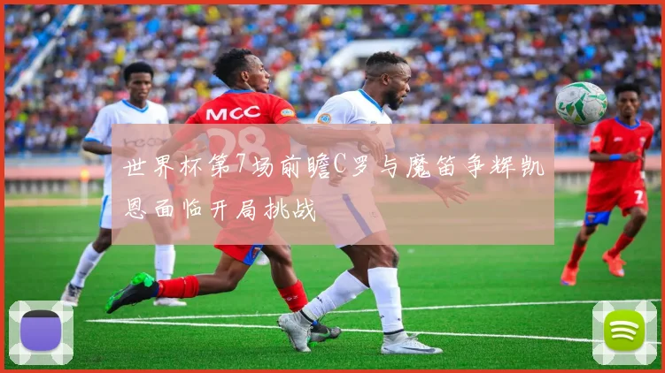 世界杯第7场前瞻C罗与魔笛争辉凯恩面临开局挑战