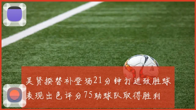 吴贤揆替补登场21分钟打进致胜球表现出色评分75助球队取得胜利