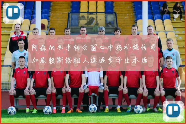 阿森纳冬季转会窗口中场补强传闻加剧赖斯搭档人选逐步浮出水面