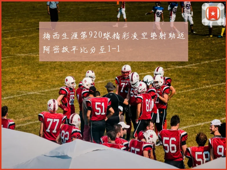 梅西生涯第920球精彩凌空垫射助迈阿密扳平比分至1-1