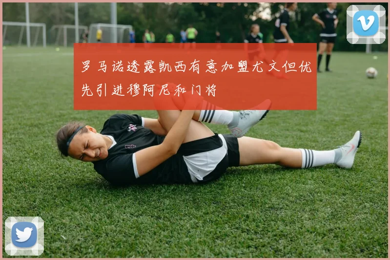 罗马诺透露凯西有意加盟尤文但优先引进穆阿尼和门将