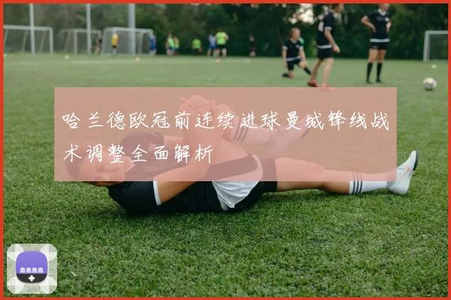 哈兰德欧冠前连续进球曼城锋线战术调整全面解析